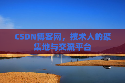 CSDN博客网，技术人的聚集地与交流平台